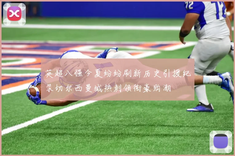英超八强今夏纷纷刷新历史引援纪录切尔西曼城热刺领衔豪购潮